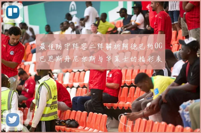最佳防守阵容二阵解析阿德巴约OG巴恩斯丹尼尔斯与华莱士的精彩表现