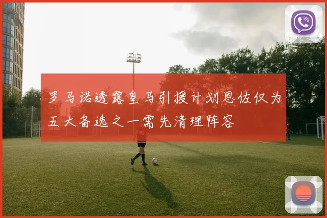 罗马诺透露皇马引援计划恩佐仅为五大备选之一需先清理阵容
