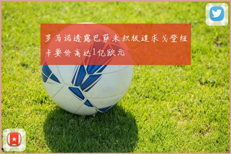 罗马诺透露巴萨未积极追求戈登纽卡要价高达1亿欧元