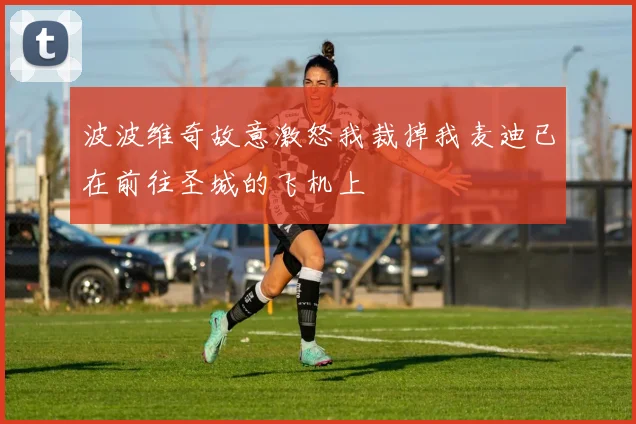 波波维奇故意激怒我裁掉我麦迪已在前往圣城的飞机上